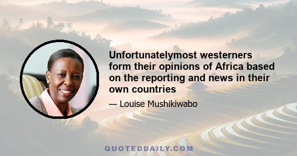 Unfortunatelymost westerners form their opinions of Africa based on the reporting and news in their own countries