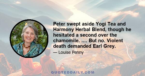 Peter swept aside Yogi Tea and Harmony Herbal Blend, though he hesitated a second over the chamomile. .... But no. Violent death demanded Earl Grey.