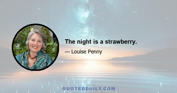 The night is a strawberry.