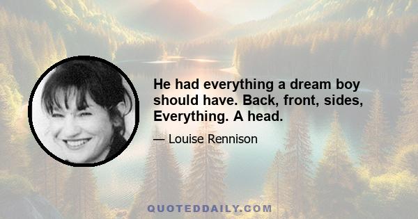 He had everything a dream boy should have. Back, front, sides, Everything. A head.