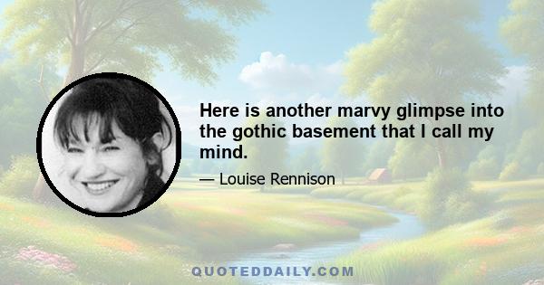 Here is another marvy glimpse into the gothic basement that I call my mind.