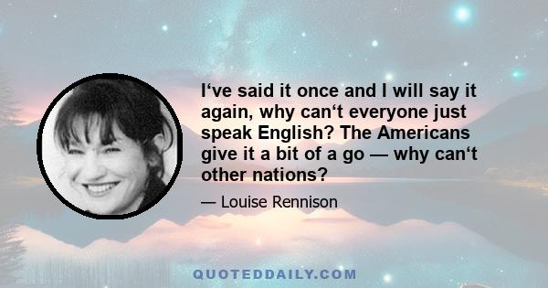 I‘ve said it once and I will say it again, why can‘t everyone just speak English? The Americans give it a bit of a go — why can‘t other nations?