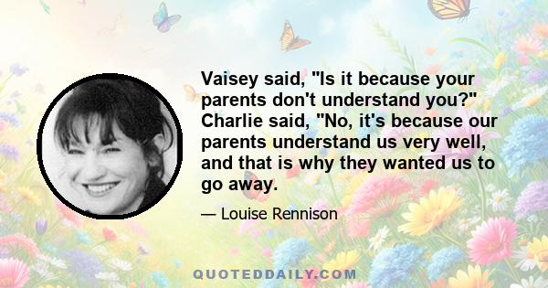 Vaisey said, Is it because your parents don't understand you? Charlie said, No, it's because our parents understand us very well, and that is why they wanted us to go away.