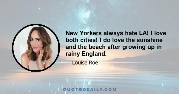 New Yorkers always hate LA! I love both cities! I do love the sunshine and the beach after growing up in rainy England.