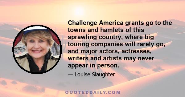 Challenge America grants go to the towns and hamlets of this sprawling country, where big touring companies will rarely go, and major actors, actresses, writers and artists may never appear in person.