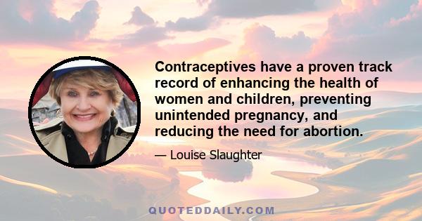 Contraceptives have a proven track record of enhancing the health of women and children, preventing unintended pregnancy, and reducing the need for abortion.