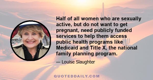 Half of all women who are sexually active, but do not want to get pregnant, need publicly funded services to help them access public health programs like Medicaid and Title X, the national family planning program.