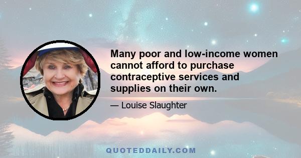 Many poor and low-income women cannot afford to purchase contraceptive services and supplies on their own.