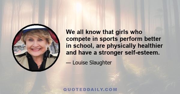 We all know that girls who compete in sports perform better in school, are physically healthier and have a stronger self-esteem.