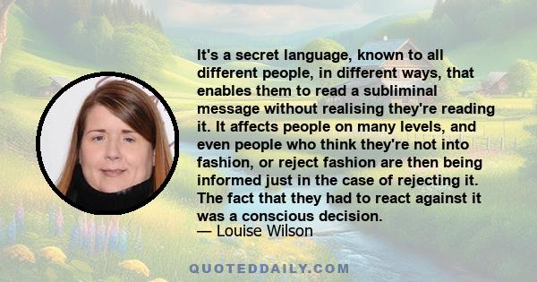 It's a secret language, known to all different people, in different ways, that enables them to read a subliminal message without realising they're reading it. It affects people on many levels, and even people who think