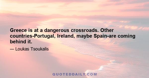 Greece is at a dangerous crossroads. Other countries-Portugal, Ireland, maybe Spain-are coming behind it.