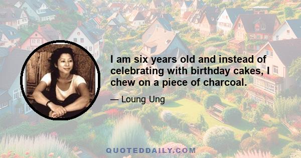 I am six years old and instead of celebrating with birthday cakes, I chew on a piece of charcoal.