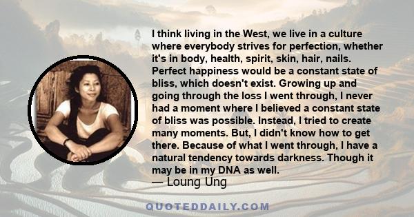 I think living in the West, we live in a culture where everybody strives for perfection, whether it's in body, health, spirit, skin, hair, nails. Perfect happiness would be a constant state of bliss, which doesn't