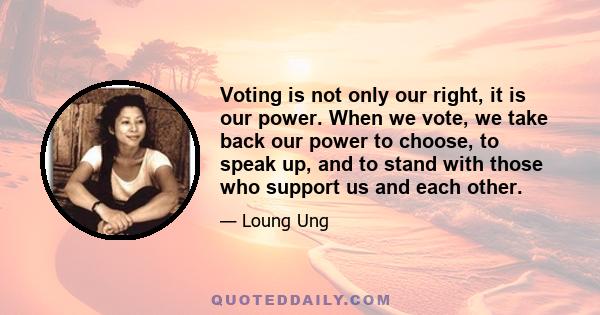 Voting is not only our right, it is our power. When we vote, we take back our power to choose, to speak up, and to stand with those who support us and each other.