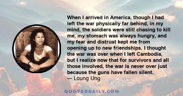 When I arrived in America, though I had left the war physically far behind, in my mind, the soldiers were still chasing to kill me, my stomach was always hungry, and my fear and distrust kept me from opening up to new