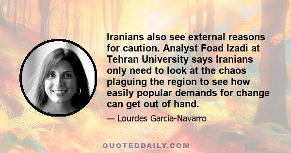 Iranians also see external reasons for caution. Analyst Foad Izadi at Tehran University says Iranians only need to look at the chaos plaguing the region to see how easily popular demands for change can get out of hand.