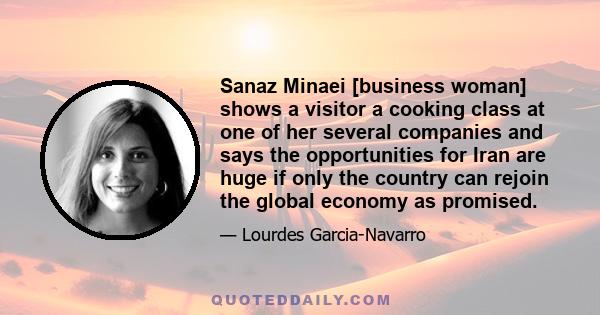 Sanaz Minaei [business woman] shows a visitor a cooking class at one of her several companies and says the opportunities for Iran are huge if only the country can rejoin the global economy as promised.