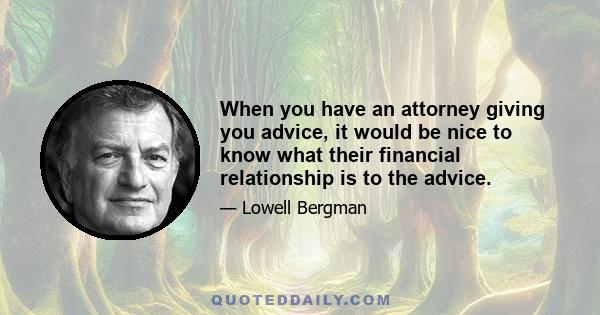 When you have an attorney giving you advice, it would be nice to know what their financial relationship is to the advice.