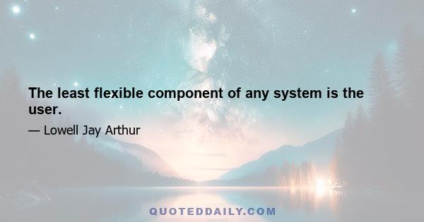 The least flexible component of any system is the user.