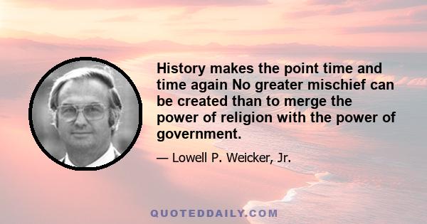 History makes the point time and time again No greater mischief can be created than to merge the power of religion with the power of government.