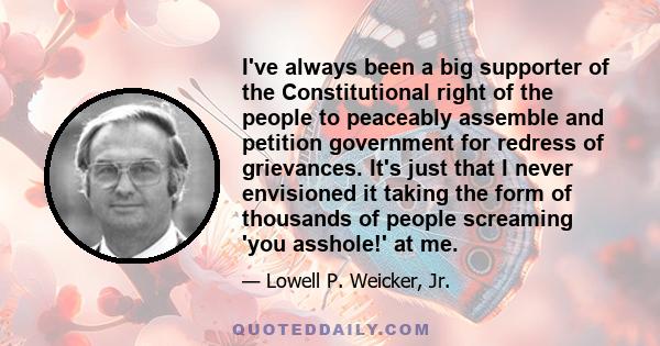 I've always been a big supporter of the Constitutional right of the people to peaceably assemble and petition government for redress of grievances. It's just that I never envisioned it taking the form of thousands of