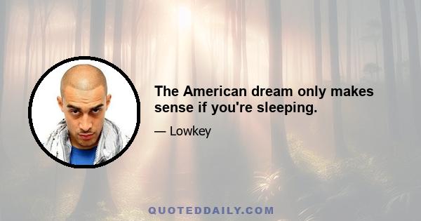 The American dream only makes sense if you're sleeping.