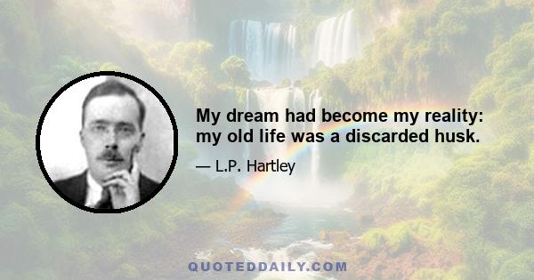 My dream had become my reality: my old life was a discarded husk.