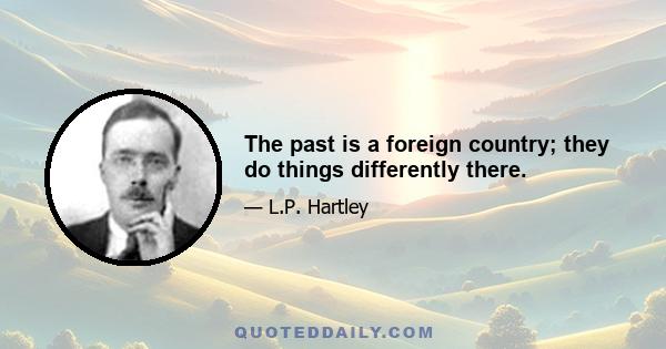 The past is a foreign country; they do things differently there.