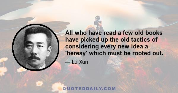 All who have read a few old books have picked up the old tactics of considering every new idea a 'heresy' which must be rooted out.