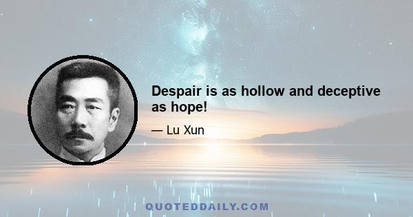 Despair is as hollow and deceptive as hope!