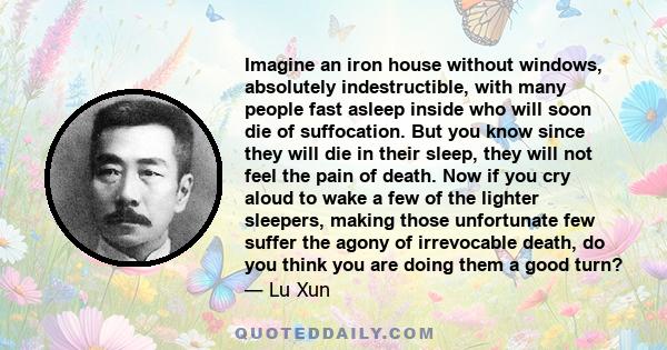 Imagine an iron house without windows, absolutely indestructible, with many people fast asleep inside who will soon die of suffocation. But you know since they will die in their sleep, they will not feel the pain of