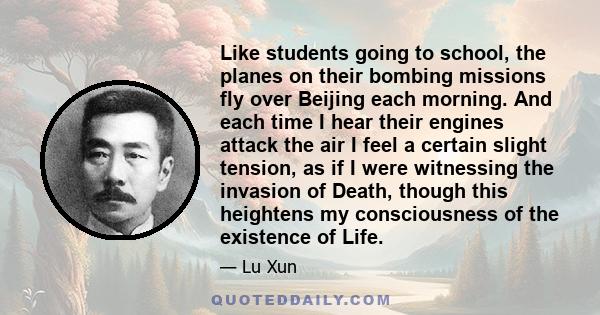 Like students going to school, the planes on their bombing missions fly over Beijing each morning. And each time I hear their engines attack the air I feel a certain slight tension, as if I were witnessing the invasion