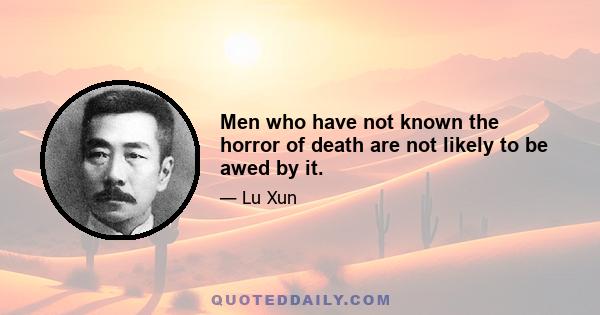 Men who have not known the horror of death are not likely to be awed by it.