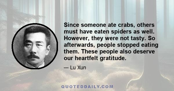 Since someone ate crabs, others must have eaten spiders as well. However, they were not tasty. So afterwards, people stopped eating them. These people also deserve our heartfelt gratitude.