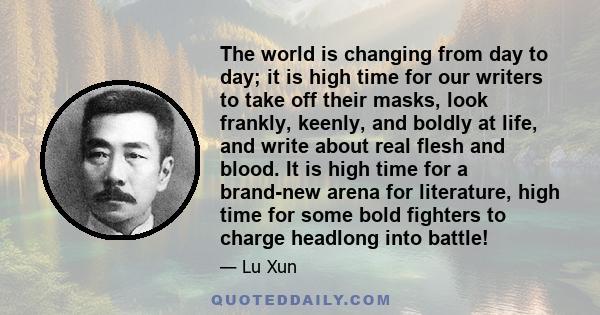 The world is changing from day to day; it is high time for our writers to take off their masks, look frankly, keenly, and boldly at life, and write about real flesh and blood. It is high time for a brand-new arena for