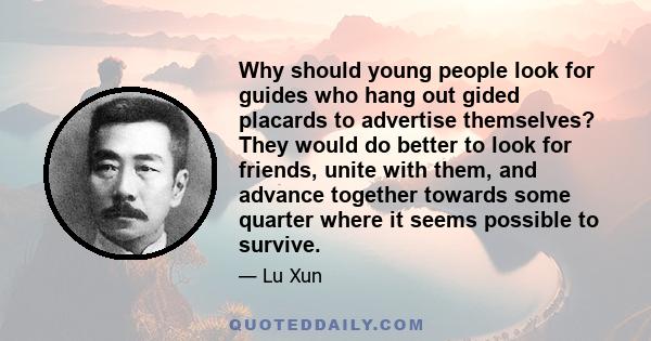 Why should young people look for guides who hang out gided placards to advertise themselves? They would do better to look for friends, unite with them, and advance together towards some quarter where it seems possible