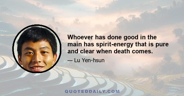 Whoever has done good in the main has spirit-energy that is pure and clear when death comes.