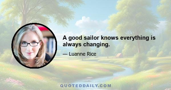 A good sailor knows everything is always changing.