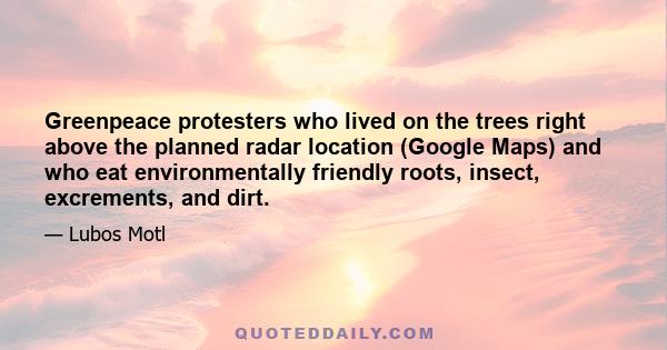 Greenpeace protesters who lived on the trees right above the planned radar location (Google Maps) and who eat environmentally friendly roots, insect, excrements, and dirt.