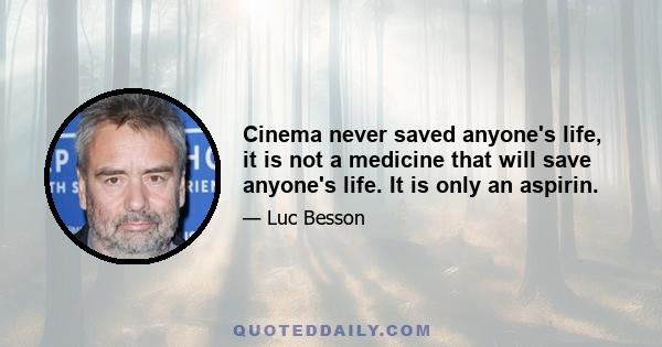 Cinema never saved anyone's life, it is not a medicine that will save anyone's life. It is only an aspirin.