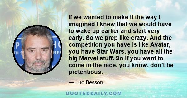 If we wanted to make it the way I imagined I knew that we would have to wake up earlier and start very early. So we prep like crazy. And the competition you have is like Avatar, you have Star Wars, you have all the big