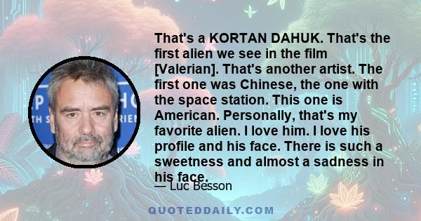 That's a KORTAN DAHUK. That's the first alien we see in the film [Valerian]. That's another artist. The first one was Chinese, the one with the space station. This one is American. Personally, that's my favorite alien.