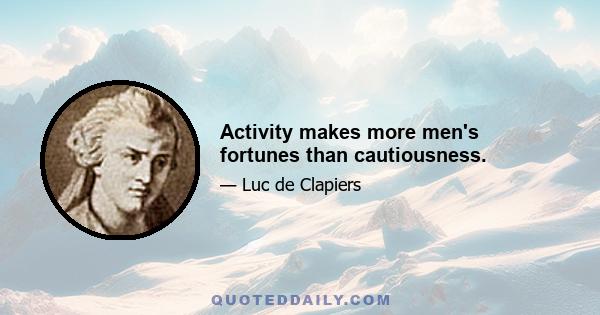 Activity makes more men's fortunes than cautiousness.