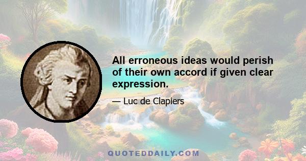 All erroneous ideas would perish of their own accord if given clear expression.