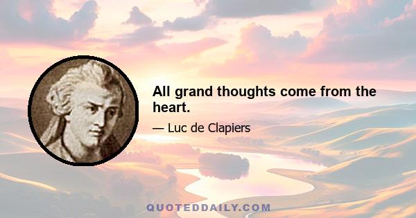 All grand thoughts come from the heart.