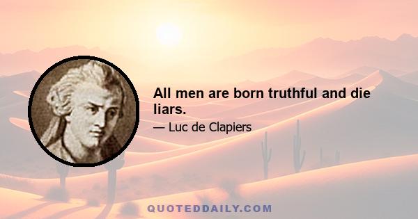 All men are born truthful and die liars.