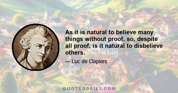 As it is natural to believe many things without proof, so, despite all proof, is it natural to disbelieve others.