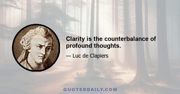 Clarity is the counterbalance of profound thoughts.