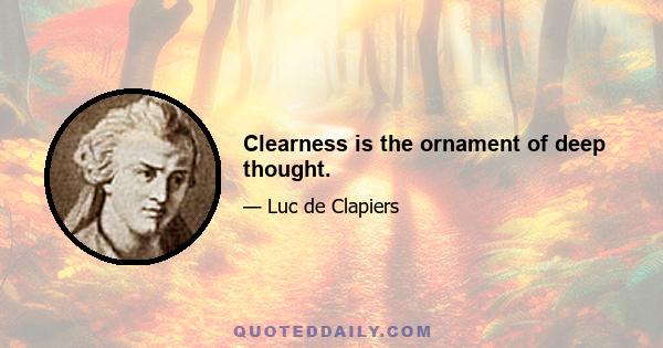 Clearness is the ornament of deep thought.