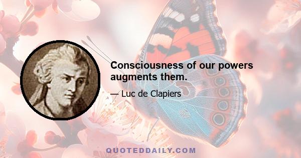 Consciousness of our powers augments them.